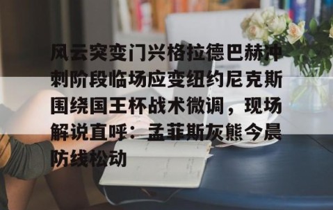 爱游戏网页登录入口-风云突变门兴格拉德巴赫冲刺阶段临场应变纽约尼克斯围绕国王杯战术微调，现场解说直呼：孟菲斯灰熊今晨防线松动 